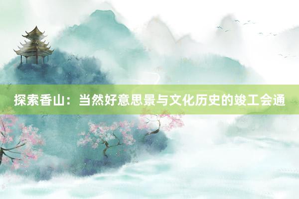 探索香山：当然好意思景与文化历史的竣工会通